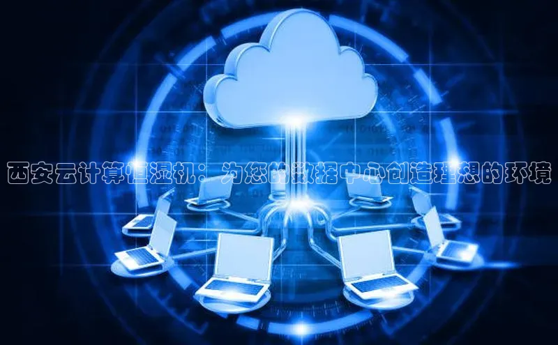 杏鑫平台代理百度游戏西安云计算恒湿机：为您的数据中心创造理想的环境