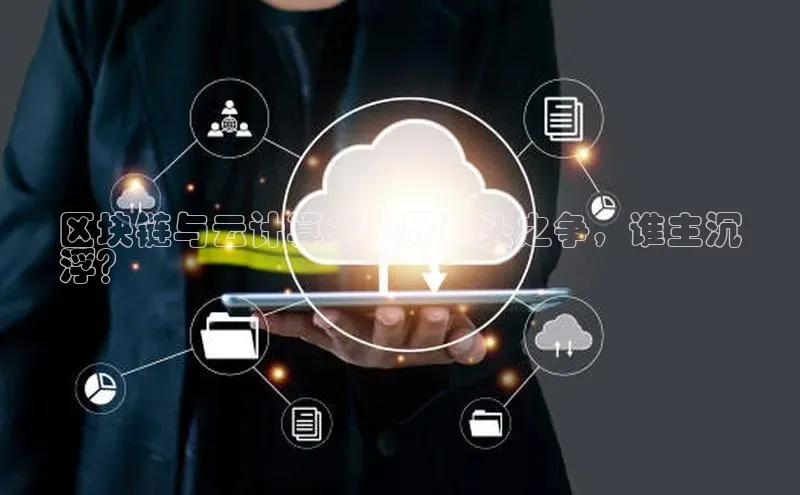 杏鑫平台手机登录入口小度商城区块链与云计算：业界巨头之争，谁主沉
浮？