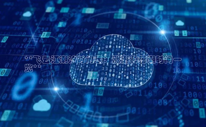 杏鑫平台手机登录入口小度商城**飞云江潮汐时间表：涨潮和落潮时间一
览**