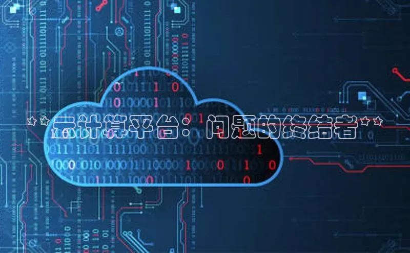 杏鑫平台注册官网阿里尔公司**云计算平台：问题的终结者**