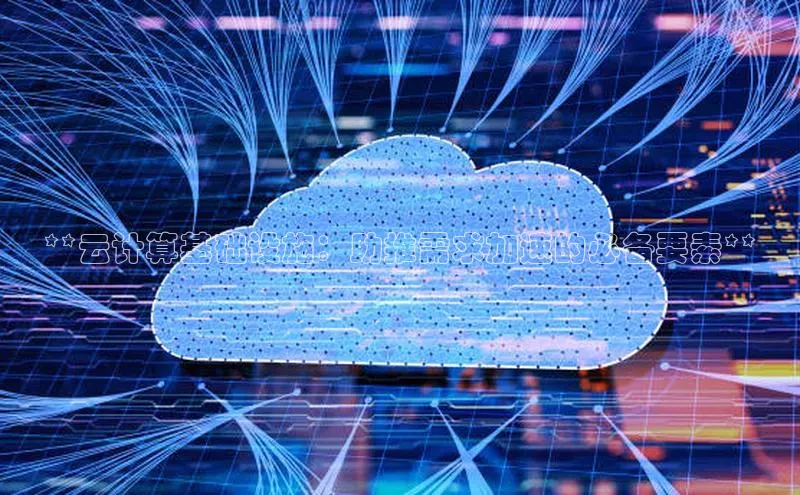 杏鑫平台开户百家号**云计算基础设施：助推需求加速的必备要素**