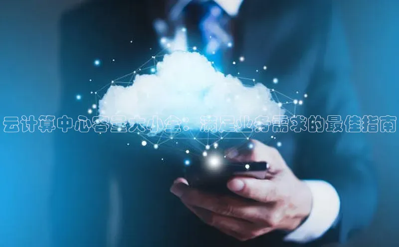 杏鑫新闻百度技术学院云计算中心容量大小全：满足业务需求的最佳指南