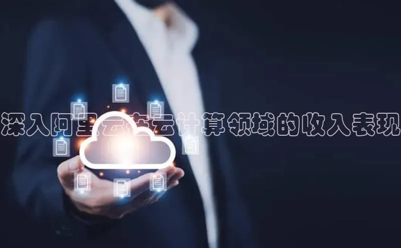 杏鑫平台注册官网知乎深入阿里云在云计算领域的收入表现