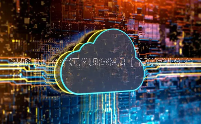 杏鑫注册平台官方网站ARGA公司呼和浩特云计算工作职位招聘 ｜ 高薪就业机会