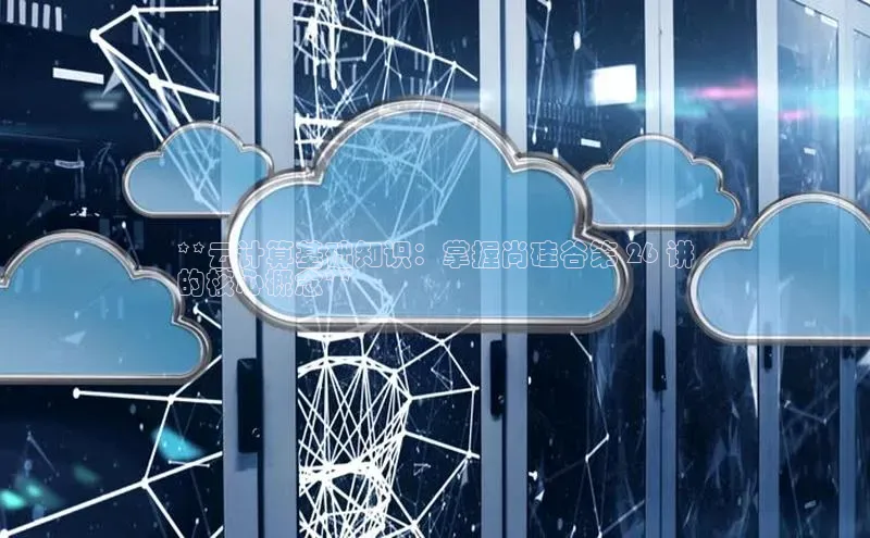 杏鑫注册开户普信公司**云计算基础知识：掌握尚硅谷第 26 讲
的核心概念**