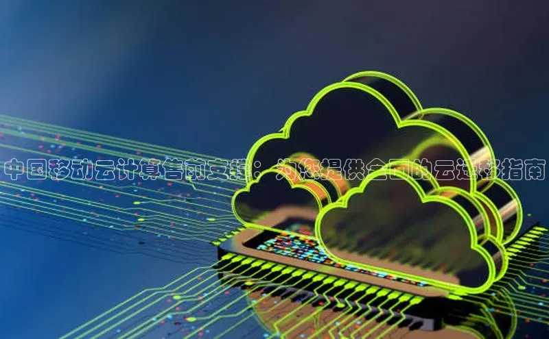 杏鑫注册登录地址同程中国移动云计算售前支撑：为您提供全面的云迁移指南