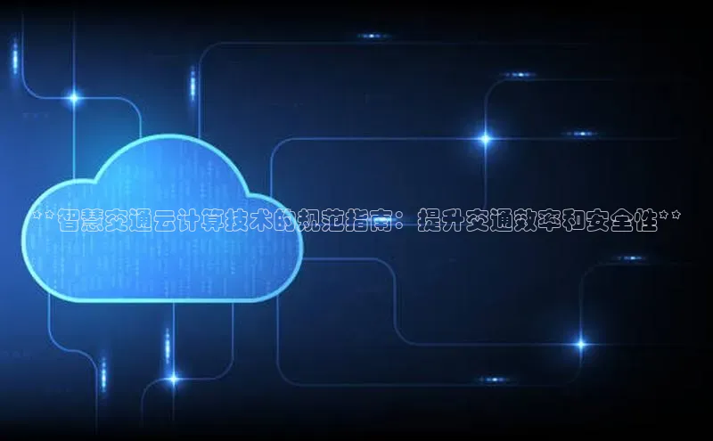 杏鑫平台注册官网美团**智慧交通云计算技术的规范指南：提升交通效率和安全性**