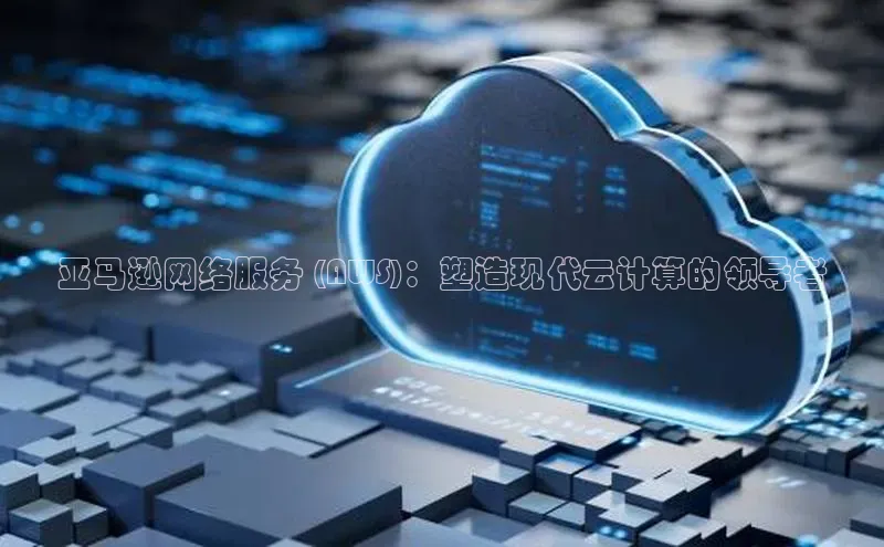 杏鑫是正规彩票平台吗江铃新能源亚马逊网络服务 (AWS)：塑造现代云计算的领导者