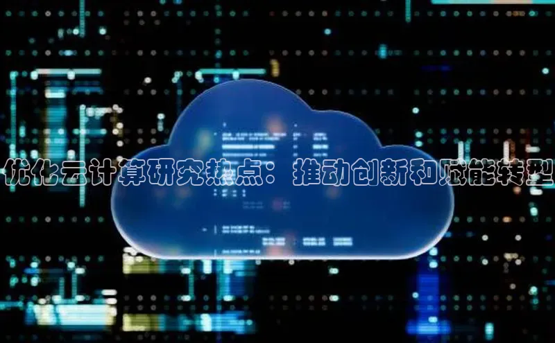 杏鑫平台登录地址极氪智能科技优化云计算研究热点：推动创新和赋能转型