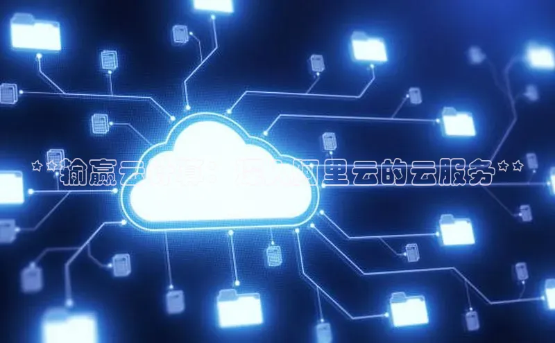 杏鑫彩票app官方下载百度取证**输赢云计算：深入阿里云的云服务**