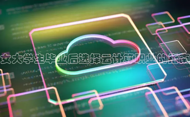 杏鑫注册登录代理中海达女大学生毕业后选择云计算职业的指南