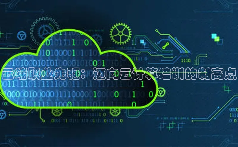 杏鑫登录测速百度社团赞助平台云端职业先驱：迈向云计算培训的制高点