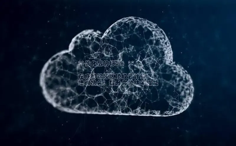 杏鑫平台开户百家号**优化后的标题：**

在成都锦江区顶级云计算
培训机会：提升你的技术技能