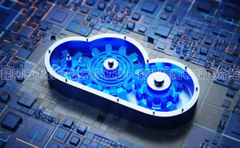 杏鑫平台代理百度营销中心昆明云大计算机学院位置：交通指南和校区介绍