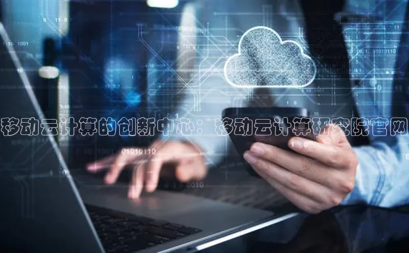杏鑫平台注册入口哇咔哇咔文化移动云计算的创新中心：移动云计算研究院官网