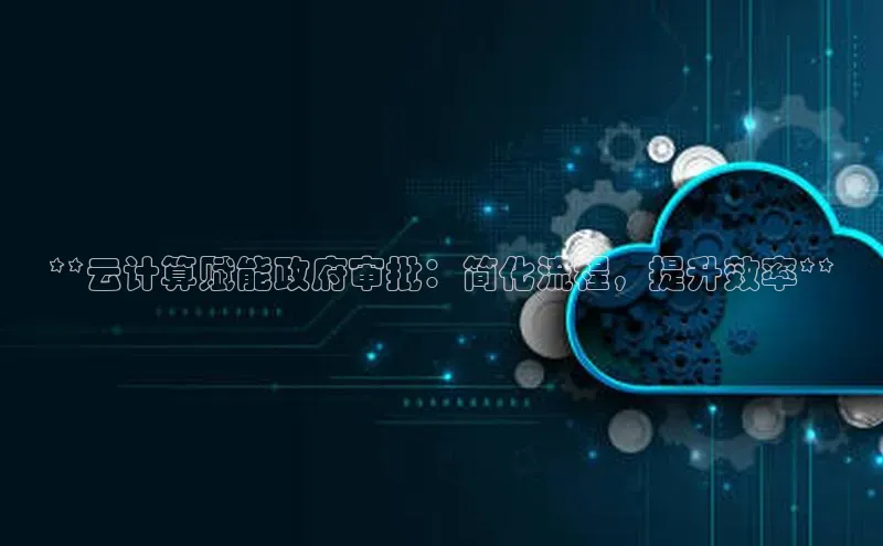 杏鑫注册开户普信公司**云计算赋能政府审批：简化流程，提升效率**