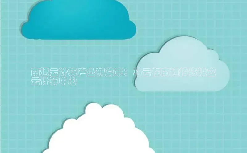 杏鑫登录测速百度集团南通云计算产业新篇章：马云在南通投资设立
云计算中心