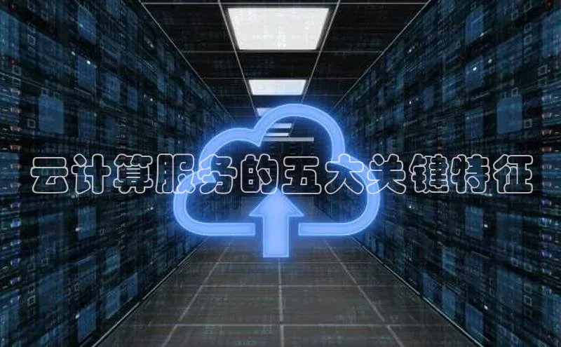 杏鑫注册地址梯哥哥科技云计算服务的五大关键特征