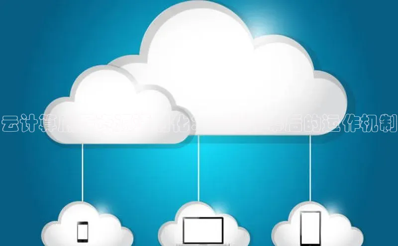 杏鑫平台注册登录天键股份云计算底层资源透明化：云服务幕后的运作机制