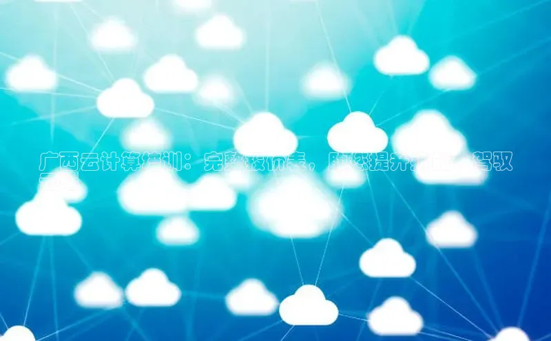 杏鑫平台登录地址百度人工翻译广西云计算培训：完整报价表，助您提升技能，驾驭
云端