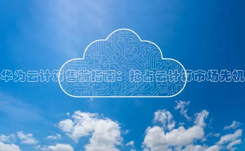 杏鑫新闻百度技术学院华为云计算售前指南：抢占云计算市场先机