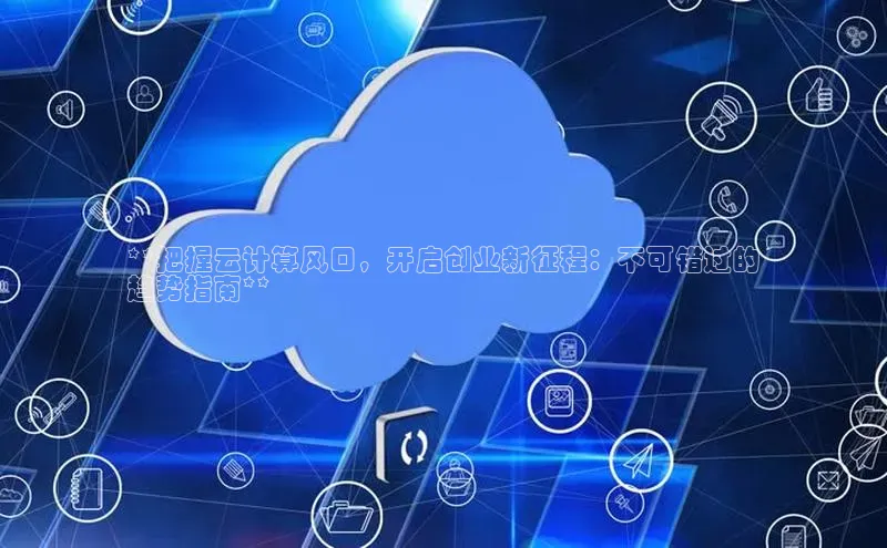 杏鑫平台开户58同城**把握云计算风口，开启创业新征程：不可错过的
趋势指南**