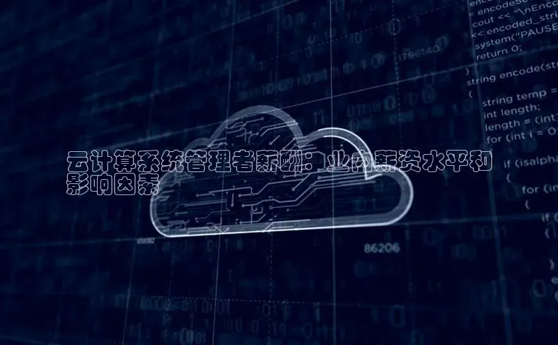 杏鑫平台登录地址百度人工翻译云计算系统管理者薪酬：业内薪资水平和
影响因素