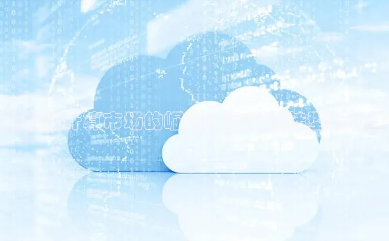 杏鑫注册平台官方网站每日互动疫后云计算市场的崛起：数字化转型新机遇
