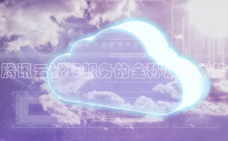 杏鑫彩票官网登录百度学术腾讯云计算服务的全称及其优势