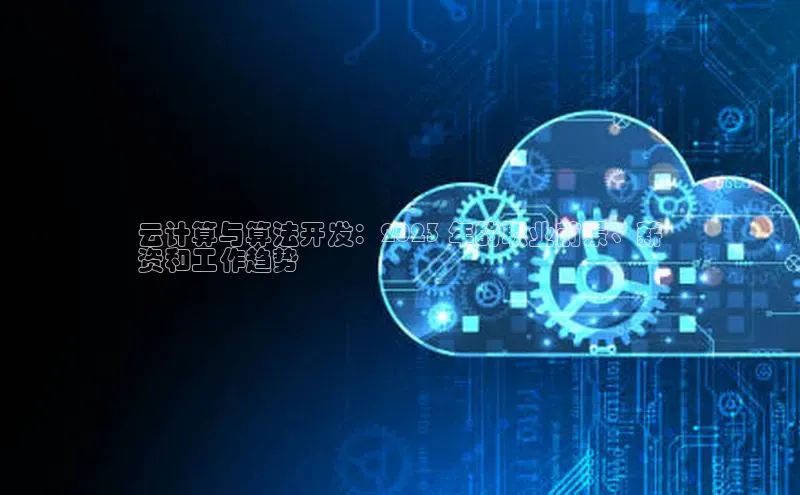 杏鑫注册平台官方网站云创智行云计算与算法开发：2023 年的职业前景、薪
资和工作趋势