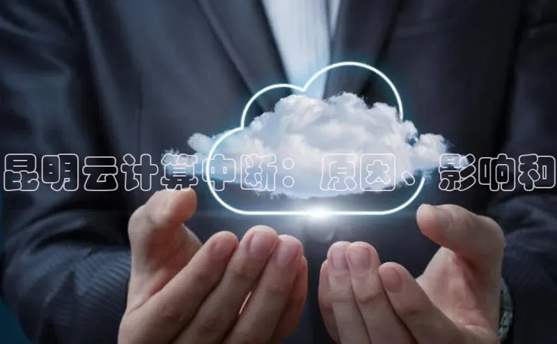 杏鑫登陆测速登录百度手机卫士昆明云计算中断：原因、影响和