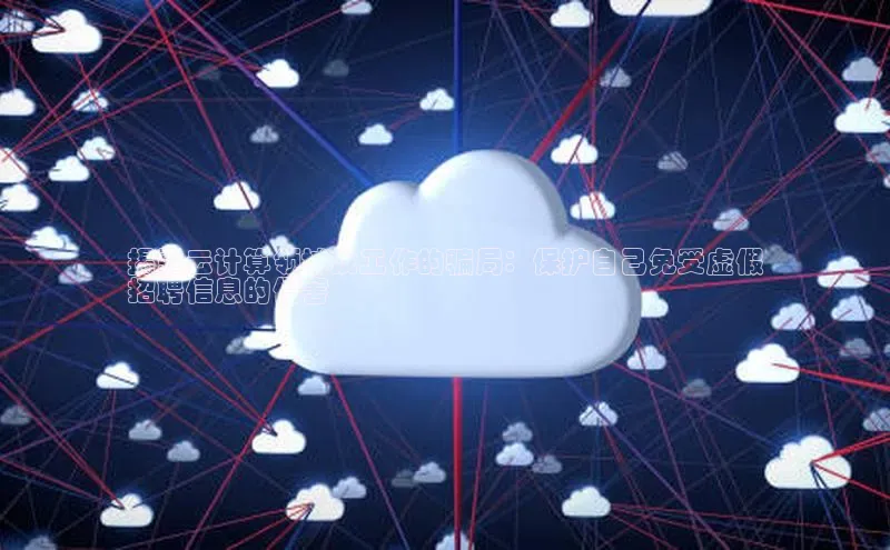 杏鑫平台注册登录天键股份揭露云计算领域找工作的骗局：保护自己免受虚假
招聘信息的侵害