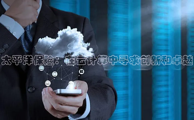 杏鑫注册登录代理巴美列捷福太平洋保险：在云计算中寻求创新和卓越