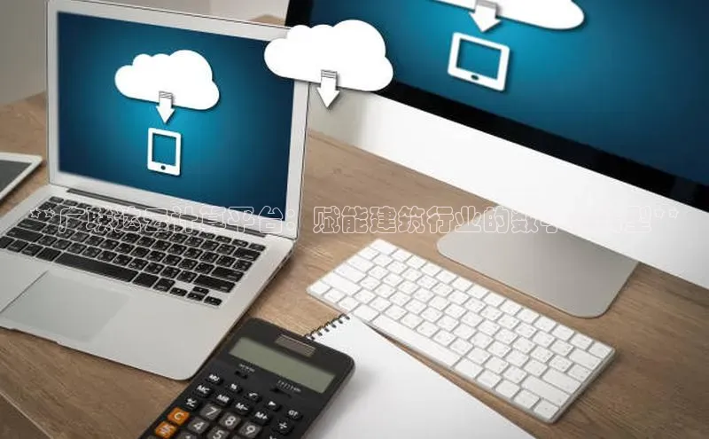 杏鑫注册平台官方网站如流**广联达云计算平台：赋能建筑行业的数字化转型**