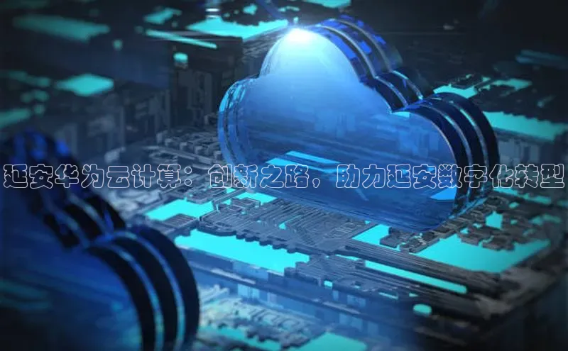 杏鑫彩票官网app一径科技延安华为云计算：创新之路，助力延安数字化转型