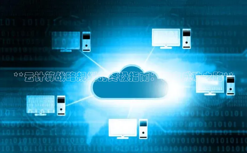 杏鑫平台开户百度搜索资源平台**云计算战略规划的终极指南：制定成功之路**