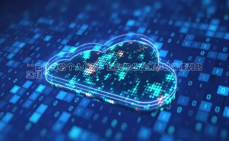 杏鑫注册登录地址文心一言**云计算的个人优势：通向职业发展和日常便利的
途径**