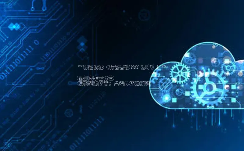 杏鑫平台登录地址网易**标题优化（符合谷歌 SEO 标准）：**

理想汽车云计算
校招笔试指南：备考技巧和例题