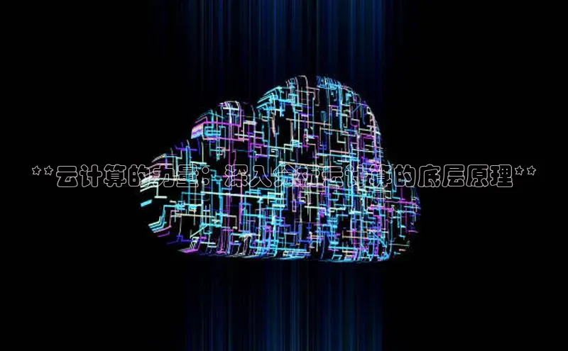 杏鑫注册平台官方网站云创智行**云计算的力量：深入分析云计算的底层原理**