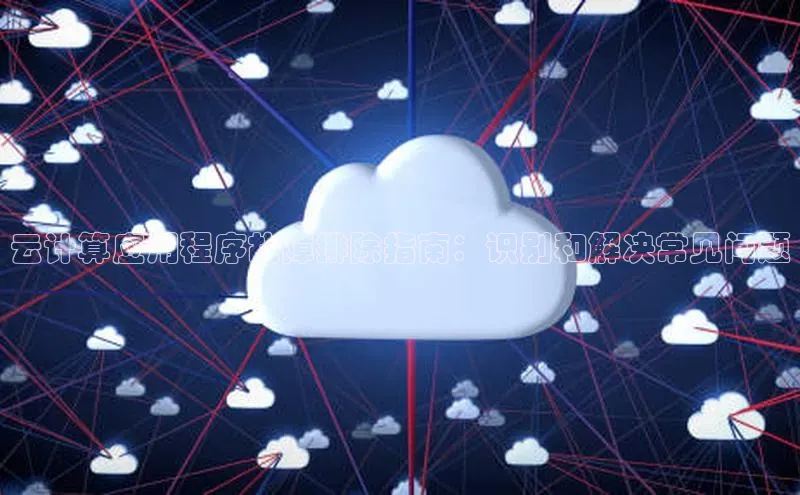 杏鑫彩票官网登录百度学术云计算应用程序故障排除指南：识别和解决常见问题