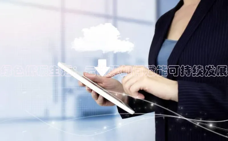 杏鑫彩票官网app百度百聘绿色低碳生活：云计算如何赋能可持续发展