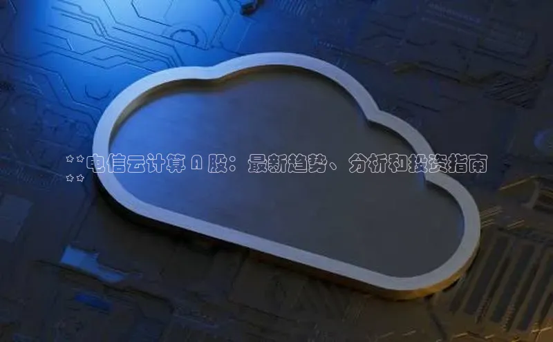 杏鑫平台注册登录天键股份**电信云计算 A 股：最新趋势、分析和投资指南
**