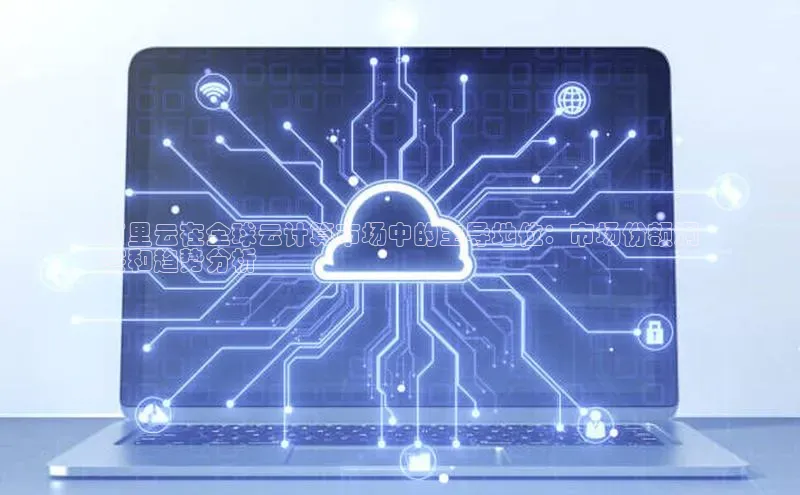 杏鑫平台线路测速百度信誉阿里云在全球云计算市场中的主导地位：市场份额洞
察和趋势分析