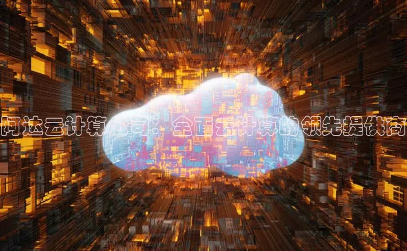 杏鑫平台注册登录天键股份阿达云计算公司：全面云计算的领先提供商