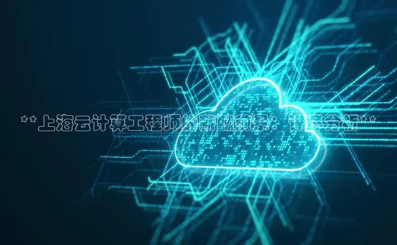 杏鑫登陆测速登录百度手机卫士**上海云计算工程师的薪酬前景：详尽分析**