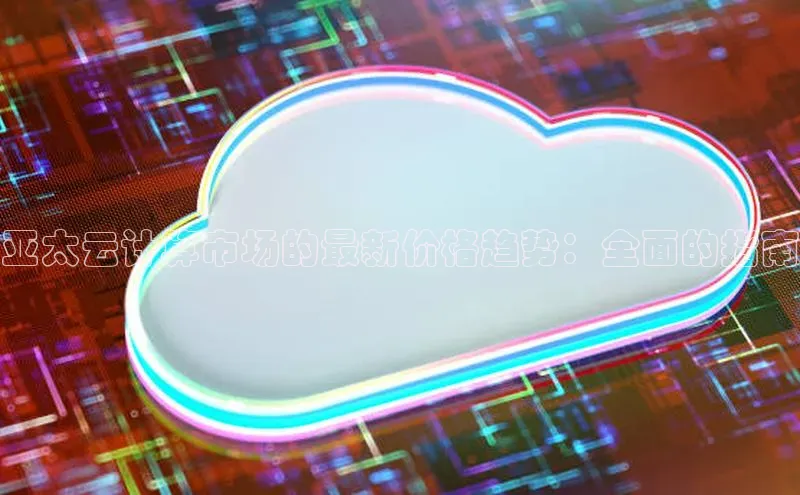 杏鑫彩票app官方下载路畅科技亚太云计算市场的最新价格趋势：全面的指南
