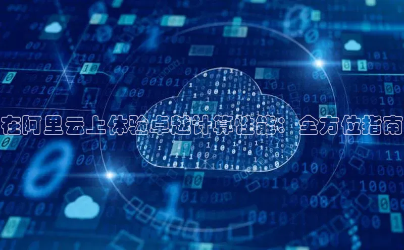 杏鑫注册地址百度智能门户在阿里云上体验卓越计算性能：全方位指南