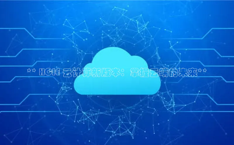 杏鑫注册平台官方网站ARGA公司** HCIE 云计算新版本：掌握云端的未来**