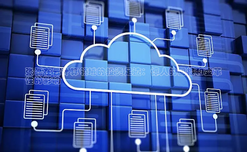 杏鑫平台手机登录入口神思电子张磊在云计算领域的投资足迹：惊人的回报和变革
性的影响