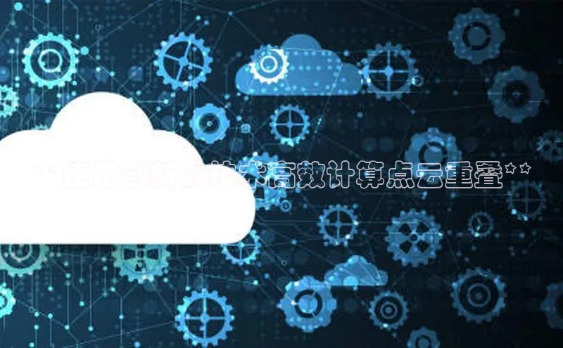 杏鑫注册开户中文在线**使用创新的技术高效计算点云重叠**